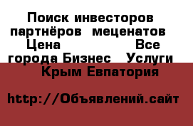 Поиск инвесторов, партнёров, меценатов › Цена ­ 2 000 000 - Все города Бизнес » Услуги   . Крым,Евпатория